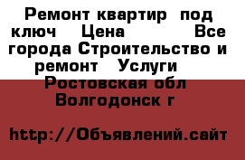 Ремонт квартир “под ключ“ › Цена ­ 1 500 - Все города Строительство и ремонт » Услуги   . Ростовская обл.,Волгодонск г.